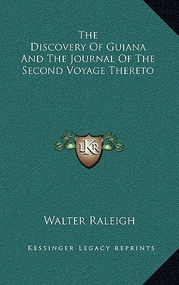 The Discovery of Guiana and the Journal of the Second Voyage Thereto by Raleigh, Walter