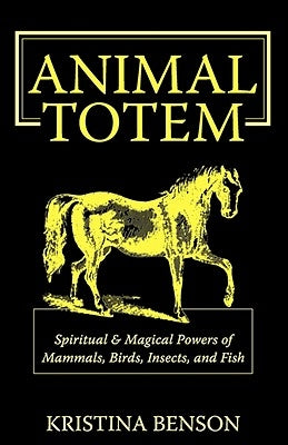 Animal Totem Guide: The Spiritual & Magickal Powers of Mammals, Birds, Insects, and Fish: Animal Totems, Animal Guides, and Spiritual Anim by Benson, Kristina