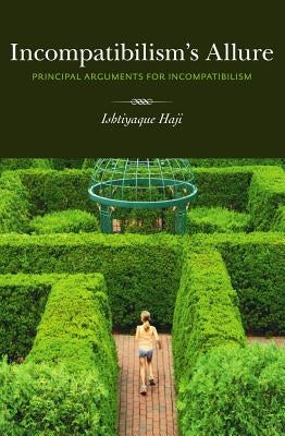 Incompatibilism's Allure: Principle Arguments for Incompatibilism by Haji, Ishtiyaque