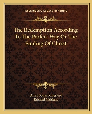 The Redemption According To The Perfect Way Or The Finding Of Christ by Kingsford, Anna Bonus