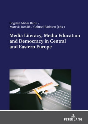 Media Literacy, Media Education and Democracy in Central and Eastern Europe by Bădescu, Gabriel