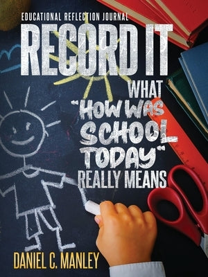 Record It: What How Was School Today Really Means by Manley, Daniel C.
