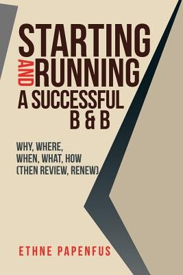 Starting and Running a Successful B & B: Why, Where, When, What, How ( Then Review, Renew) by Papenfus, Ethne