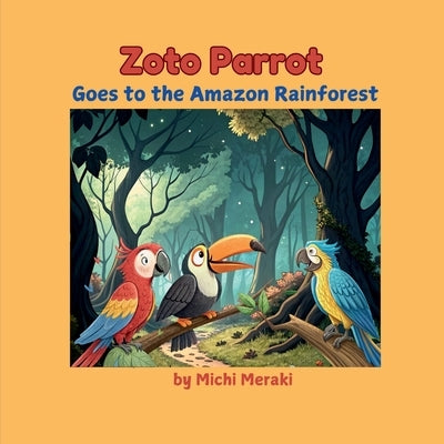 Zoto Parrot Goes to the Amazon Rainforest: A colourful and beautifully illustrated story book for 3 to 7year old children. Read aloud books for early by Michi Meraki