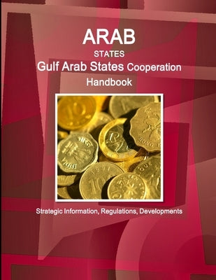 Arab States: Gulf Arab States Cooperation Handbook - Strategic Information, Regulations, Developments by Ibp, Inc