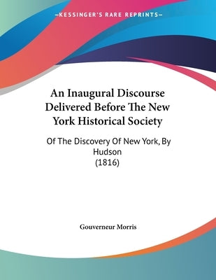 An Inaugural Discourse Delivered Before The New York Historical Society: Of The Discovery Of New York, By Hudson (1816) by Morris, Gouverneur