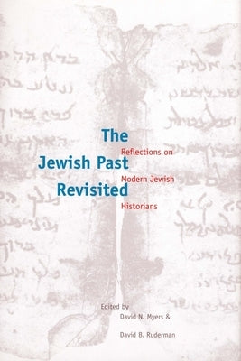 The Jewish Past Revisited: Reflections on Modern Jewish Historians by Myers, David G.