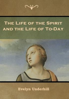 The Life of the Spirit and the Life of To-Day by Underhill, Evelyn