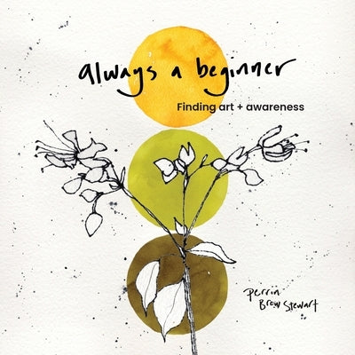 Always a beginner: Finding art and awareness by Stewart, Perrin Brew