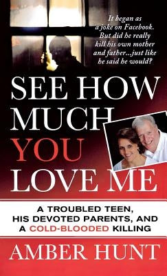 See How Much You Love Me: A Troubled Teen, His Devoted Parents, and a Cold-Blooded Killing by Hunt, Amber