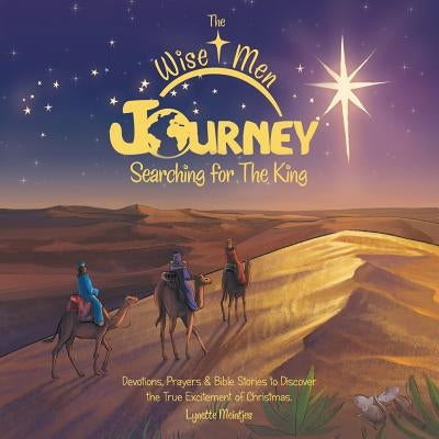The Wise Men Journey Searching for the King: Devotions, Prayers & Bible Stories to Discover the True Excitement of Christmas. by Meintjes, Lynette