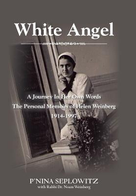 White Angel: A Journey in Her Own Words the Personal Memoirs of Helen Weinberg 1914-1997 by Seplowitz, P'Nina