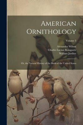 American Ornithology; Or, the Natural History of the Birds of the United States; Volume 3 by Bonaparte, Charles Lucian