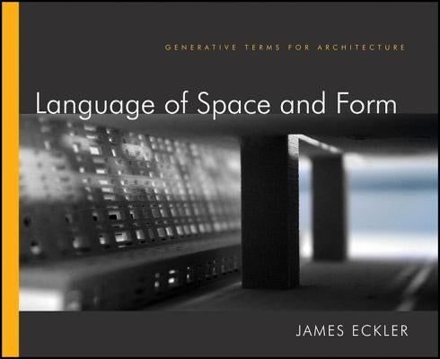 Language of Space and Form: Generative Terms for Architecture by Eckler, James F.