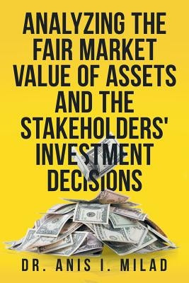 Analyzing the Fair Market Value of Assets and the Stakeholders' Investment Decisions by Milad, Anis I.