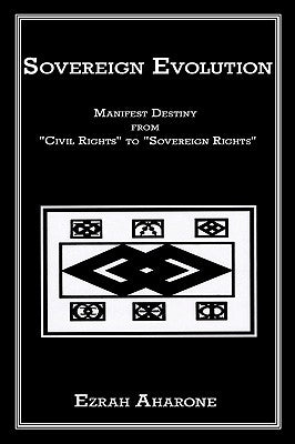 Sovereign Evolution: Manifest Destiny from Civil Rights to Sovereign Rights by Aharone, Ezrah