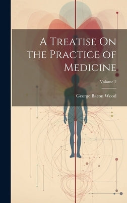 A Treatise On the Practice of Medicine; Volume 2 by Wood, George Bacon