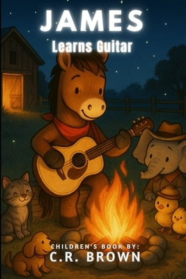 James Learns Guitar (A Rhyming Picture Book - For Babies, Toddlers, Preschoolers, Kindergarteners, and 1st-3rd Graders Ages 2-8) by Brown, C. R.
