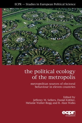 The Political Ecology of the Metropolis: Metropolitan Sources of Electoral Behaviour in Eleven Countries by Sellers, Jefferey M.