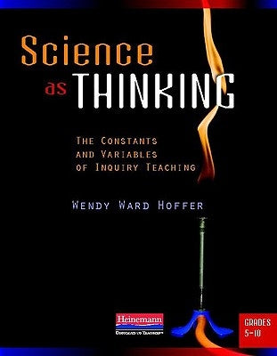 Science as Thinking: The Constants and Variables of Inquiry Teaching, Grades 5-10 by Hoffer, Wendy Ward