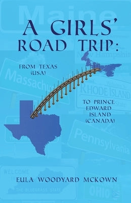 A Girls' Road Trip: From Texas (U.S.) to Prince Edward Island (Canada) by McKown, Eula Woodyard
