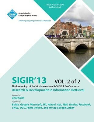 Sigir 13 the Proceedings of the 36th International ACM Sigir Conference on Research & Development in Information Retrieval V2 by Sigir 13 Conference Committee