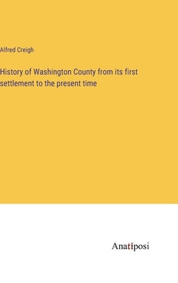 History of Washington County from its first settlement to the present time by Creigh, Alfred