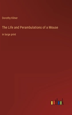 The Life and Perambulations of a Mouse: in large print by Kilner, Dorothy