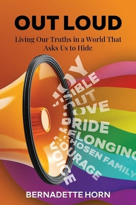 Out Loud: Living Our Truths in a World That Asks Us to Hide by Horn, Bernadette