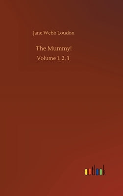 The Mummy!: Volume 1, 2, 3 by Loudon, Jane Webb