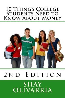 10 Things College Students Need to Know About Money: 2nd Edition by Olivarria, Shay