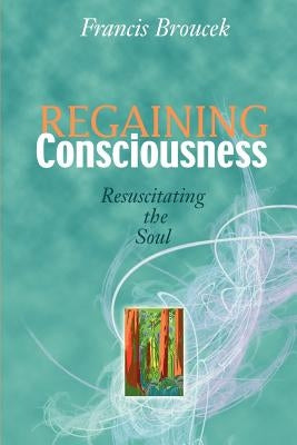 Regaining Consciousness: Resuscitating the Soul by Broucek, Frank J.