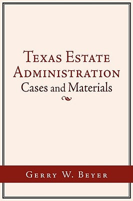 Texas Estate Administration: Cases and Materials by Beyer, Gerry W.