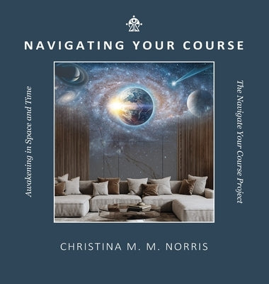 Navigating Your Course: Awakening in Space and Time by Norris, Christina M. M.
