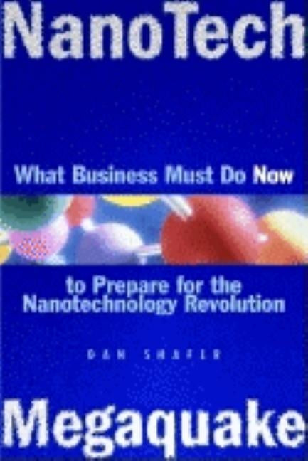 Nanotech Megaquake: What Business Must Do Now to Prepare for the Nanontechnology Revolution by Shafer, Dan