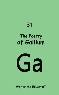 The Poetry of Gallium by Walter the Educator(tm)
