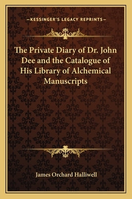 The Private Diary of Dr. John Dee and the Catalogue of His Library of Alchemical Manuscripts by Halliwell-Phillipps, J. O.