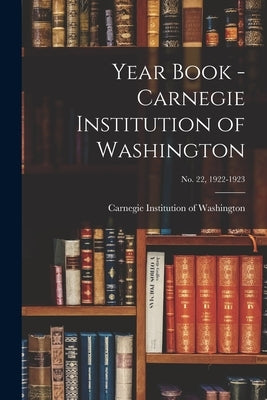Year Book - Carnegie Institution of Washington; no. 22, 1922-1923 by Carnegie Institution of Washington