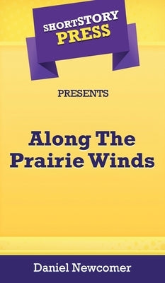 Short Story Press Presents Along The Prairie Winds by Newcomer, Daniel