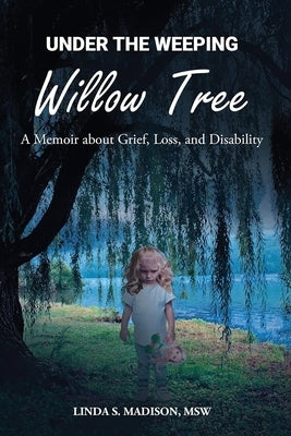 Under the Weeping Willow Tree: A Memoir about Grief, Loss, and Disability by Madison, Msw Linda S.