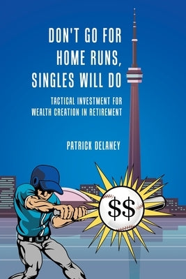 Don't Go for Home Runs, Singles Will Do: Tactical Investment for wealth creation in retirement by Delaney, Patrick