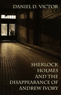 Sherlock Holmes and the Disappearance of Andrew Ivory by Victor, Daniel D.