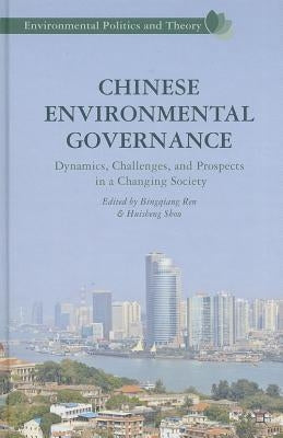 Chinese Environmental Governance: Dynamics, Challenges, and Prospects in a Changing Society by Ren, Bingqiang
