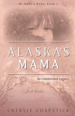 Alaska's Mama: An Unintended Legacy by Coapstick, Cheryle