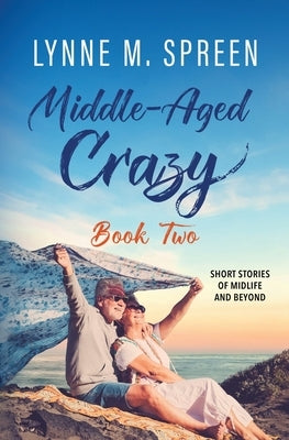 Middle-Aged Crazy: Short Stories of Midlife and Beyond, Book 2 by Spreen, Lynne M.