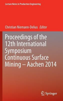 Proceedings of the 12th International Symposium Continuous Surface Mining - Aachen 2014 by Niemann-Delius, Christian