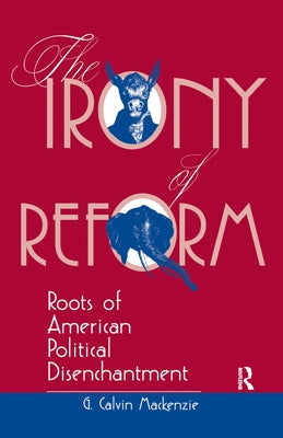 The Irony Of Reform: Roots Of American Political Disenchantment by MacKenzie, G. Calvin