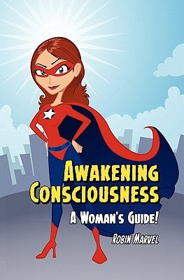Awakening Consciousness: A Woman's Guide! by Marvel, Robin