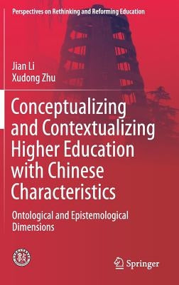 Conceptualizing and Contextualizing Higher Education with Chinese Characteristics: Ontological and Epistemological Dimensions by Li, Jian