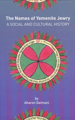 The Names of Yemenite Jewry: A Social and Cultural History by Gaimani, Aharon